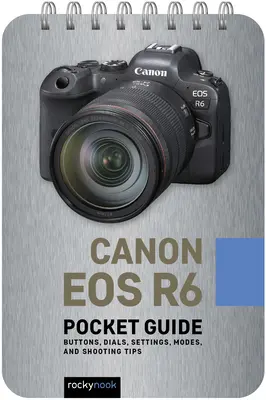 Canon EOS R6: Vreckový sprievodca: Tlačidlá, ovládače, nastavenia, režimy a tipy na fotografovanie - Canon EOS R6: Pocket Guide: Buttons, Dials, Settings, Modes, and Shooting Tips