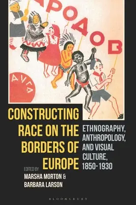 Konštrukcia rasy na hraniciach Európy: Etnografia, antropológia a vizuálna kultúra v rokoch 1850 - 1930 - Constructing Race on the Borders of Europe: Ethnography, Anthropology, and Visual Culture, 1850-1930