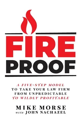 Ohňovzdorný: Päťstupňový model, ktorý vašu právnickú firmu dovedie od nepredvídateľnosti k divokej ziskovosti - Fireproof: A Five-Step Model to Take Your Law Firm from Unpredictable to Wildly Profitable