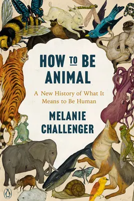 Ako byť zvieraťom: Nové dejiny toho, čo znamená byť človekom - How to Be Animal: A New History of What It Means to Be Human