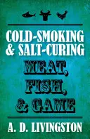 Údenie za studena a solenie mäsa, rýb a zveriny - Cold-Smoking & Salt-Curing Meat, Fish, & Game