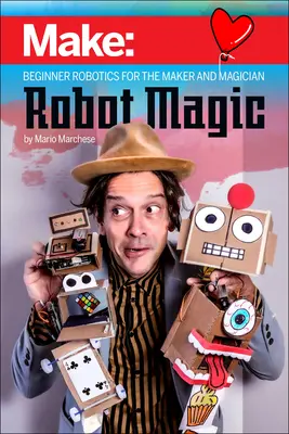 Robot Magic: Robotika pre začiatočníkov pre tvorcov a kúzelníkov - Robot Magic: Beginner Robotics for the Maker and Magician