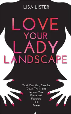 Milujte svoju lady krajinu: Dôverujte svojmu vnútru, starajte sa o „tam dole“ a získajte späť svoju divokú a ženskú silu - Love Your Lady Landscape: Trust Your Gut, Care for 'Down There' and Reclaim Your Fierce and Feminine SHE Power