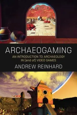 Archeohry: Úvod do archeológie vo videohrách a videohier - Archaeogaming: An Introduction to Archaeology in and of Video Games