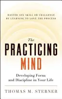 Cvičiaca myseľ: Zvládnite akúkoľvek zručnosť alebo výzvu tým, že sa naučíte milovať tento proces - The Practicing Mind: Developing Focus and Discipline in Your Life -- Master Any Skill or Challenge by Learning to Love the Process