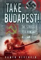 Vezmite si Budapešť! Boj o Maďarsko, jeseň 1944 - Take Budapest!: The Struggle for Hungary, Autumn 1944