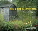 Moja cool záhradka - inšpiratívny sprievodca štýlovými záhradkami a komunitnými záhradami - my cool allotment - an inspirational guide to stylish allotments and community gardens