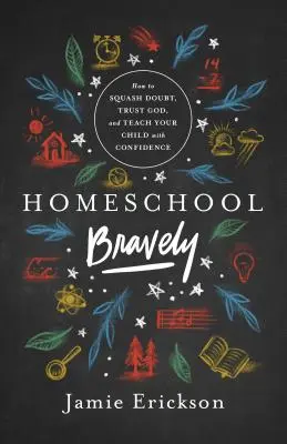 Homeschool Bravely: Ako potlačiť pochybnosti, dôverovať Bohu a učiť svoje dieťa s istotou - Homeschool Bravely: How to Squash Doubt, Trust God, and Teach Your Child with Confidence