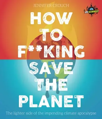 Ako zachrániť planétu: Svetlejšia stránka klimatickej apokalypsy: Ako zachrániť planétu? - How to F***ing Save the Planet: The Lighter Side of the Climate Apocalypse