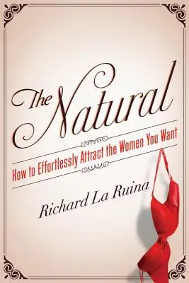 Prirodzenosť: Ako bez námahy priťahovať ženy, po ktorých túžite - The Natural: How to Effortlessly Attract the Women You Want