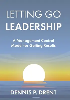 LETTING GO LEADERSHIP Model kontroly riadenia pre dosahovanie výsledkov - LETTING GO LEADERSHIP A Management Control Model for Getting Results