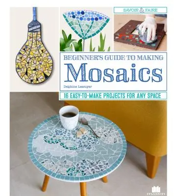 Sprievodca začiatočníka pri tvorbe mozaiky: 16 ľahko realizovateľných projektov pre každý priestor - Beginner's Guide to Making Mosaics: 16 Easy-To-Make Projects for Any Space