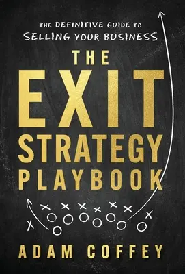 Príručka o stratégii odchodu: Definitívny sprievodca predajom podniku - The Exit-Strategy Playbook: The Definitive Guide to Selling Your Business