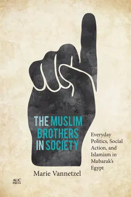 Moslimskí bratia v spoločnosti: Každodenná politika, sociálne aktivity a islamizmus v Mubarakovom Egypte (Everyday Politics, Social Action, and Islamism in Mubarak's Egypt) - The Muslim Brothers in Society: Everyday Politics, Social Action, and Islamism in Mubarak's Egypt