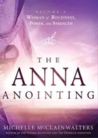 Pomazanie Anny: Stať sa ženou odvahy, moci a sily - The Anna Anointing: Become a Woman of Boldness, Power and Strength