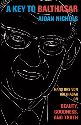Kľúč k Balthasarovi: Hans Urs von Balthasar o kráse, dobre a pravde - A Key to Balthasar: Hans Urs Von Balthasar on Beauty, Goodness, and Truth