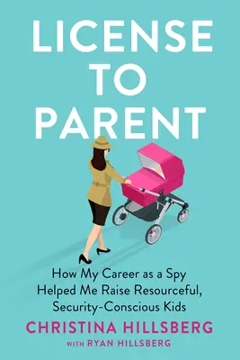 Licencia na rodičovstvo: Ako mi kariéra špióna pomohla vychovať vynaliezavé a sebestačné deti - License to Parent: How My Career as a Spy Helped Me Raise Resourceful, Self-Sufficient Kids