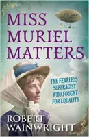 Miss Muriel Matters - Nebojácna sufražetka, ktorá bojovala za rovnoprávnosť (Wainwright Robert (Autor)) - Miss Muriel Matters - The fearless suffragist who fought for equality (Wainwright Robert (Author))