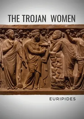Trójske ženy: Tragédia gréckeho dramatika Euripida - The Trojan Women: A tragedy by the Greek playwright Euripides