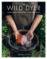 Divoký farbiar: Sprievodca prírodnými farbami a umením patchworku a stehu - Wild Dyer: A guide to natural dyes & the art of patchwork & stitch