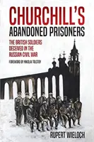 Churchillovi opustení väzni: Britskí vojaci oklamaní v ruskej občianskej vojne - Churchill's Abandoned Prisoners: The British Soldiers Deceived in the Russian Civil War