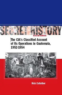 Tajné dejiny, druhé vydanie: Tajné záznamy CIA o jej operáciách v Guatemale v rokoch 1952 - 1954 - Secret History, Second Edition: The Cia's Classified Account of Its Operations in Guatemala, 1952-1954