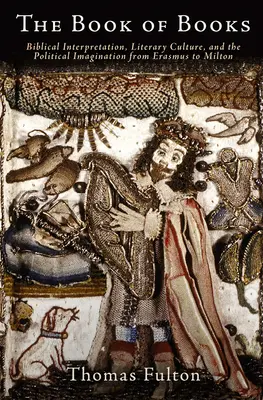 Kniha o knihách: Knihy kníh: biblická interpretácia, literárna kultúra a politická predstavivosť od Erasma po Miltona - The Book of Books: Biblical Interpretation, Literary Culture, and the Political Imagination from Erasmus to Milton