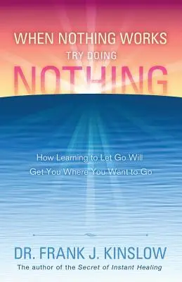 Keď nič nefunguje, skúste nerobiť nič: Ako sa naučiť odísť a dostať sa tam, kam chcete - When Nothing Works Try Doing Nothing: How Learning to Let Go Will Get You Where You Want to Go