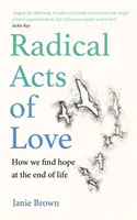 Radikálne skutky lásky - Ako nachádzame nádej na konci života - Radical Acts of Love - How We Find Hope at the End of Life