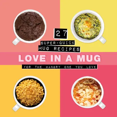 Láska v hrnčeku: 27 superrýchlych hrnčekových receptov pre smädných, ktorých milujete - Love in a Mug: 27 Super-Quick Mug Recipes for the Hangry One You Love