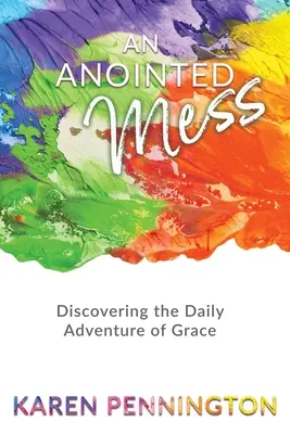Pomazaný neporiadok: Objaviť každodenné dobrodružstvo milosti - An Anointed Mess: Discovering the Daily Adventure of Grace