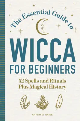 Základný sprievodca wiccou pre začiatočníkov: 52 kúziel a rituálov a magická história - The Essential Guide to Wicca for Beginners: 52 Spells and Rituals, Plus Magical History