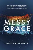 Chaotická milosť: Ako sa pastor s homosexuálnymi rodičmi naučil milovať iných bez toho, aby obetoval svoje presvedčenie - Messy Grace: How a Pastor with Gay Parents Learned to Love Others Without Sacrificing Conviction