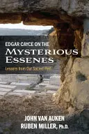 Edgar Cayce o tajomných esénoch: Cayce: Lekcie z našej posvätnej minulosti - Edgar Cayce on the Mysterious Essenes: Lessons from Our Sacred Past