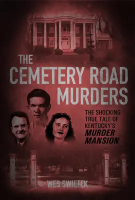 Vraždy na cintorínskej ceste: Vraždy na cintoríne: Šokujúci skutočný príbeh o vraždách v Kentucky - The Cemetery Road Murders: The Shocking True Tale of Kentucky's Murder Mansion