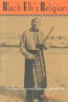 Náboženstvo Čierneho losa: Slnečný tanec a lakotský katolicizmus - Black Elk's Religion: The Sun Dance and Lakota Catholicism