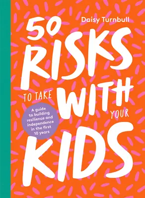 50 rizík, ktoré môžete podstúpiť so svojimi deťmi: Sprievodca budovaním odolnosti a nezávislosti v prvých 10 rokoch života - 50 Risks to Take with Your Kids: A Guide to Building Resilience and Independence in the First 10 Years