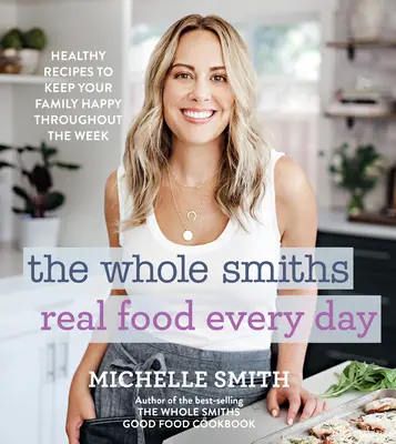 The Whole Smiths Real Food Every Day: Zdravé recepty, aby bola vaša rodina spokojná počas celého týždňa - The Whole Smiths Real Food Every Day: Healthy Recipes to Keep Your Family Happy Throughout the Week