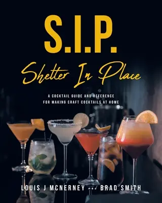 S.I.P. Shelter In Place (Úkryt na mieste): Koktailový sprievodca a príručka na prípravu remeselných koktailov v domácnosti - S.I.P. Shelter In Place: A Cocktail Guide and Reference for Making Craft Cocktails at Home