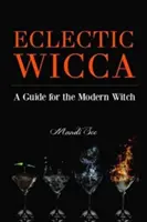 Eklektická Wicca: Príručka pre modernú čarodejnicu (Eklektická čarodejnica, Kniha o čarodejníctve, pre čitateľov Magickej domácnosti alebo Zelenej ženy - Eclectic Wicca: A Guide for the Modern Witch (Eclectic Witch, Book on Witchcraft, for Readers of the Magical Household or the Green Wi