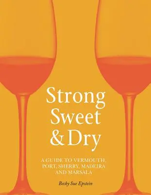 Silná, sladká a suchá: Sprievodca vermutom, portským, sherry, madeirou a marsalou - Strong, Sweet and Dry: A Guide to Vermouth, Port, Sherry, Madeira and Marsala