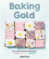 Zlato pečenia: Ako upiecť (takmer) všetko s 3 cestami, 2 cestami a 1 čarovnou zmesou - Baking Gold: How to Bake (Almost) Everything with 3 Doughs, 2 Batters, and 1 Magic Mix