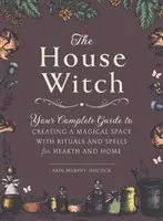 Domová čarodejnica: Čarodejnica: Kompletný sprievodca vytvorením magického priestoru s rituálmi a kúzlami pre krb a domov - The House Witch: Your Complete Guide to Creating a Magical Space with Rituals and Spells for Hearth and Home