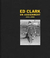 Ed Clark: Clark Clark: On Assignment: On Assignment: 1931-1962 - Ed Clark: On Assignment: 1931-1962