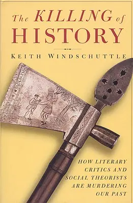 Zabíjanie dejín: Ako literárni kritici a sociálni teoretici vraždia našu minulosť - The Killing of History: How Literary Critics and Social Theorists Are Murdering Our Past