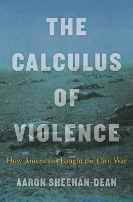 Kalkulácia násilia: Ako Američania bojovali v občianskej vojne - The Calculus of Violence: How Americans Fought the Civil War