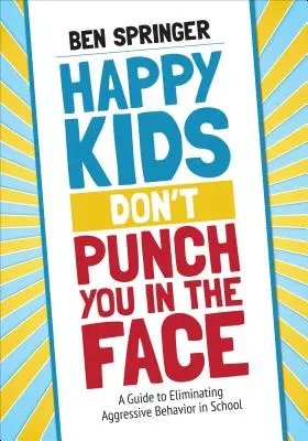 Happy Kids Don't Punch You in the Face: Príručka na elimináciu agresívneho správania v škole - Happy Kids Don′t Punch You in the Face: A Guide to Eliminating Aggressive Behavior in School