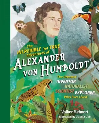 Neuveriteľné, ale pravdivé dobrodružstvá Alexandra von Humboldta: Najväčší vynálezca, prírodovedec a cestovateľ, aký kedy žil - The Incredible Yet True Adventures of Alexander Von Humboldt: The Greatest Inventor-Naturalist-Scientist-Explorer Who Ever Lived