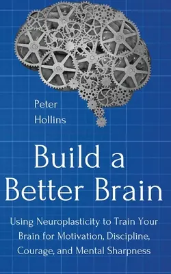 Vybudujte si lepší mozog: Vydanie knihy: Využitie každodennej neurovedy na tréning motivácie, disciplíny, odvahy a mentálnej bystrosti vášho mozgu - Build a Better Brain: Using Everyday Neuroscience to Train Your Brain for Motivation, Discipline, Courage, and Mental Sharpness