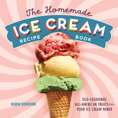 Kniha receptov na domácu zmrzlinu: Staromódne americké pochúťky pre váš zmrzlinovač - The Homemade Ice Cream Recipe Book: Old-Fashioned All-American Treats for Your Ice Cream Maker